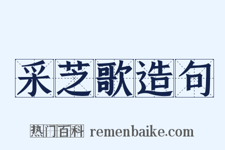 采芝歌造句是什么意思的图片